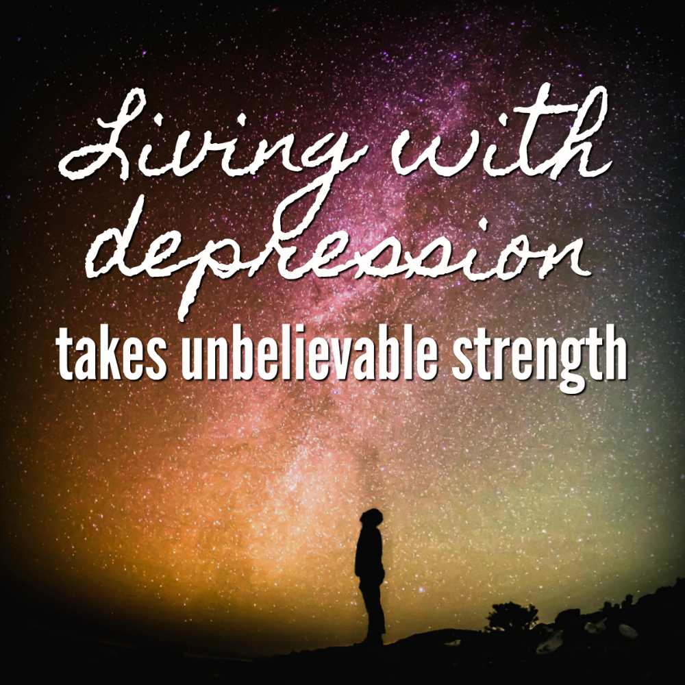 Living with depression takes unbelievable strength