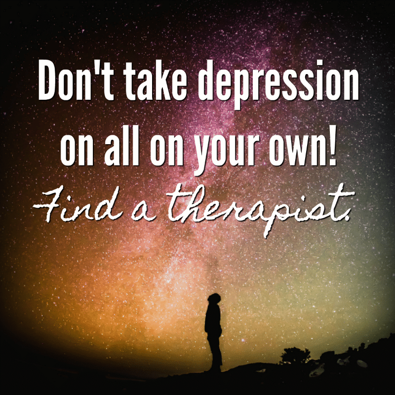 Don't take depression on all on your own! Find a therapist.