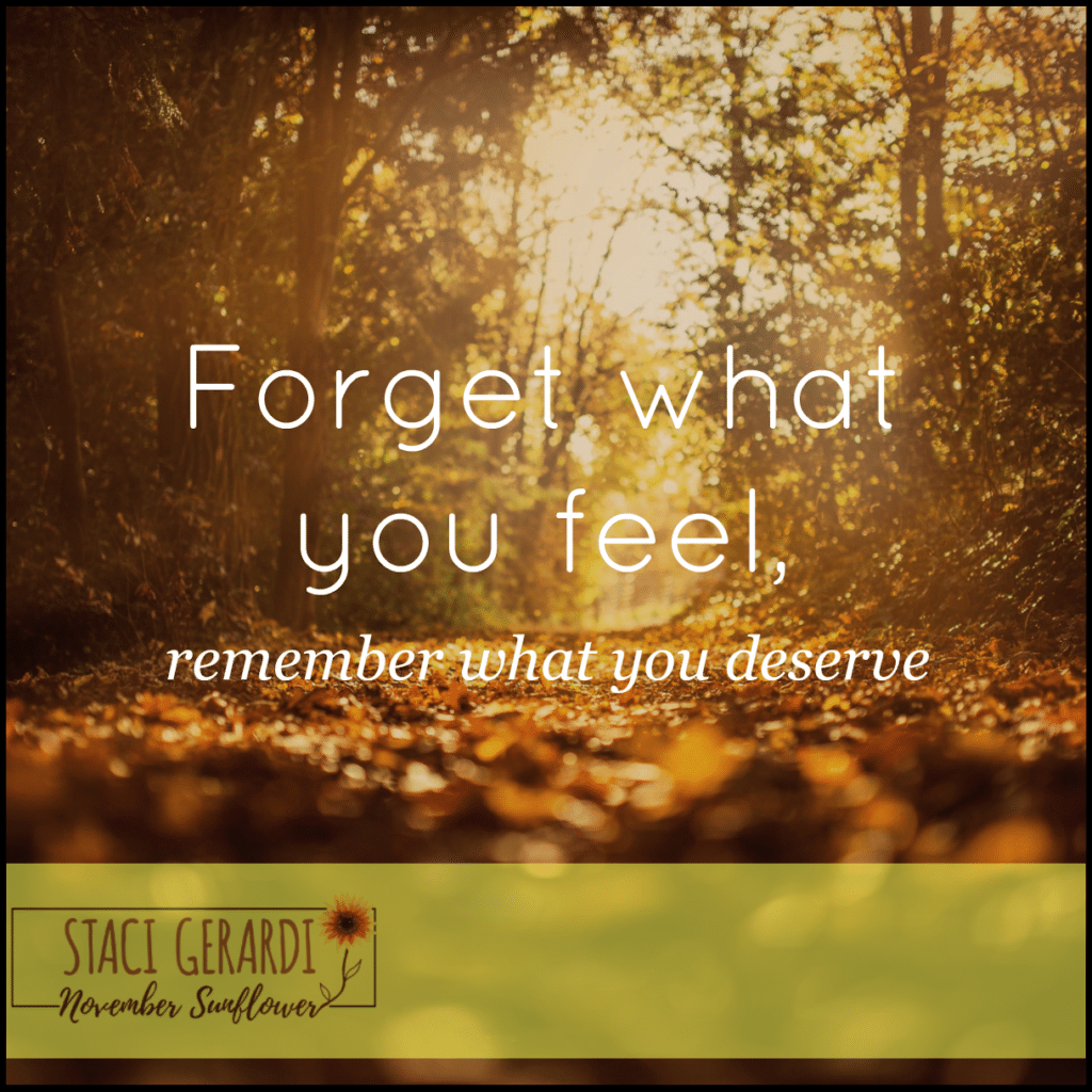 Forget what you feel, remember what you deserve 