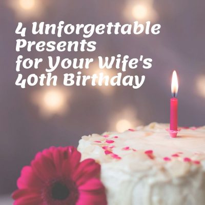 4 Unforgettable Presents for Your Wife’s 40th Birthday