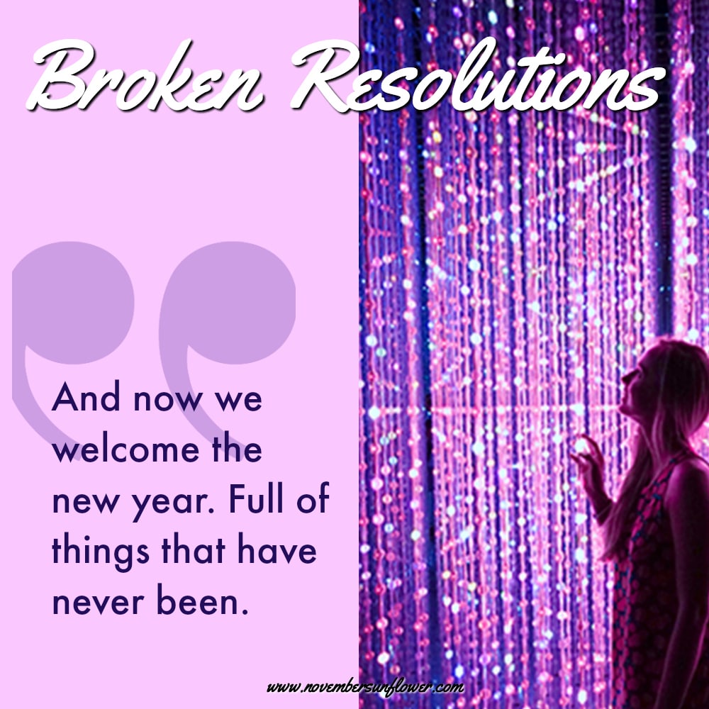 Broken Resolutions for the New Year - And now we welcome the new year. Full of things that have never been.