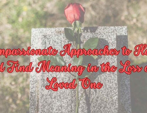 Compassionate Approaches to Honor and Find Meaning in the Loss of a Loved One