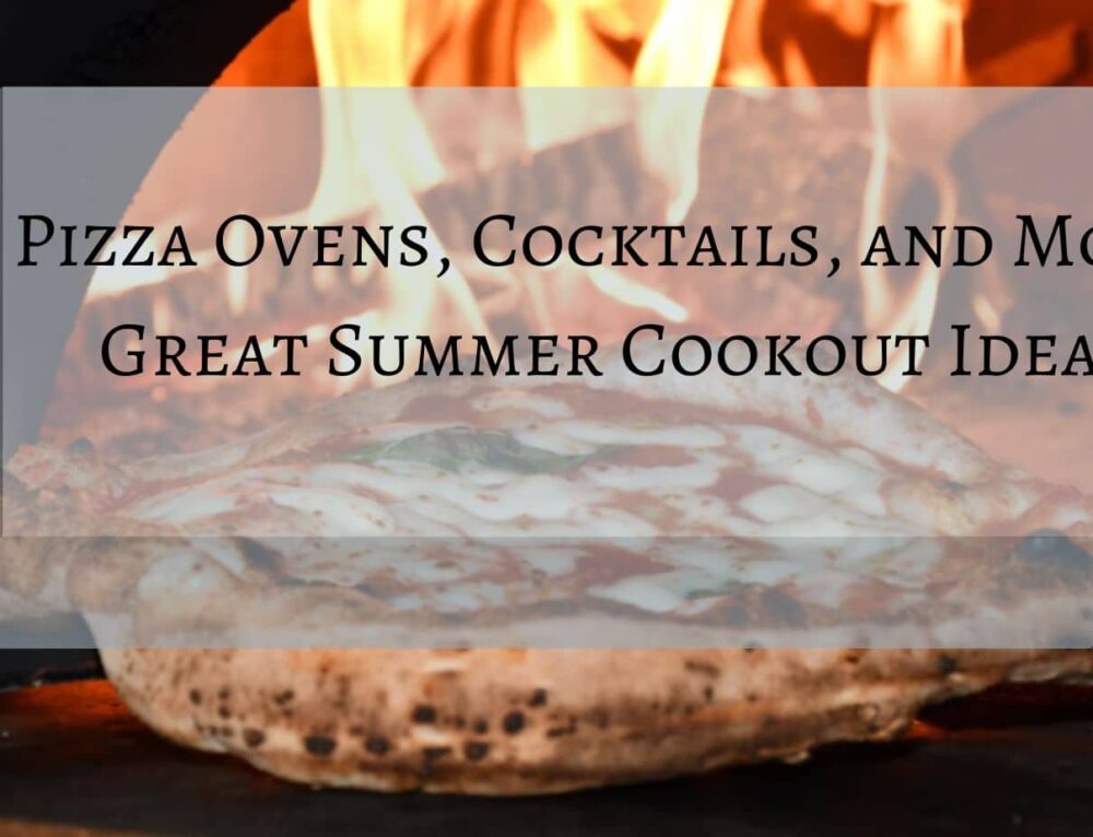 Pizza Ovens, Cocktails, and More: Great Ideas for Summer Cookouts